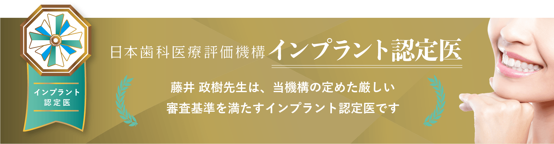 日本歯科医療評価機構 東京日本橋あさひ歯科 藤井 政樹は当機構の定めた厳しい審査基準を満たすインプラント認定医です。